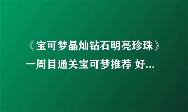 《宝可梦晶灿钻石明亮珍珠》一周目通关宝可梦推荐 好用宝可梦推荐