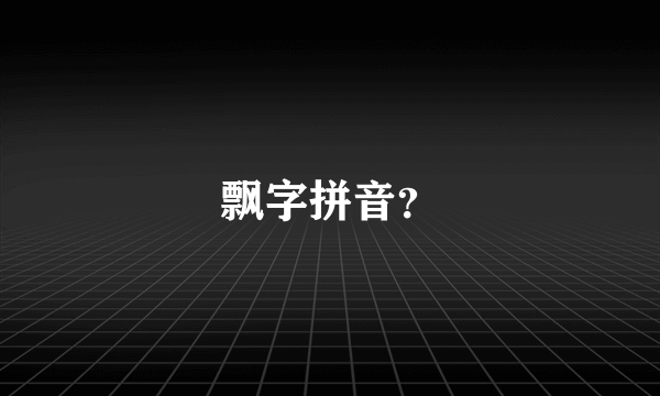 飘字拼音？