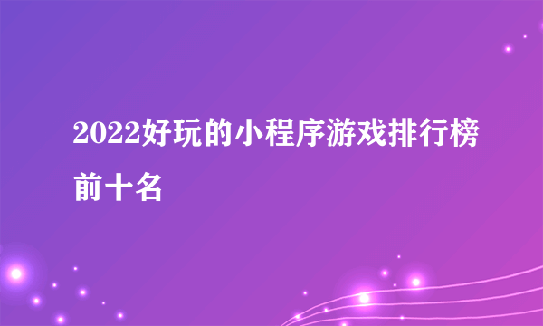 2022好玩的小程序游戏排行榜前十名