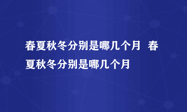 春夏秋冬分别是哪几个月  春夏秋冬分别是哪几个月