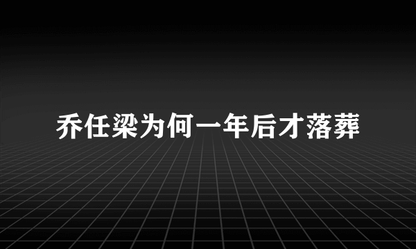 乔任梁为何一年后才落葬