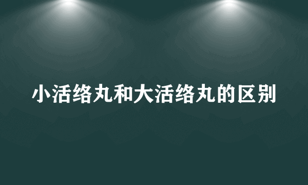 小活络丸和大活络丸的区别