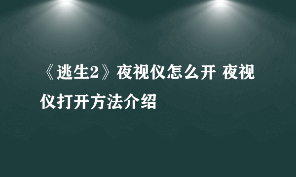 《逃生2》夜视仪怎么开 夜视仪打开方法介绍