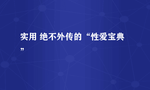 实用 绝不外传的“性爱宝典”