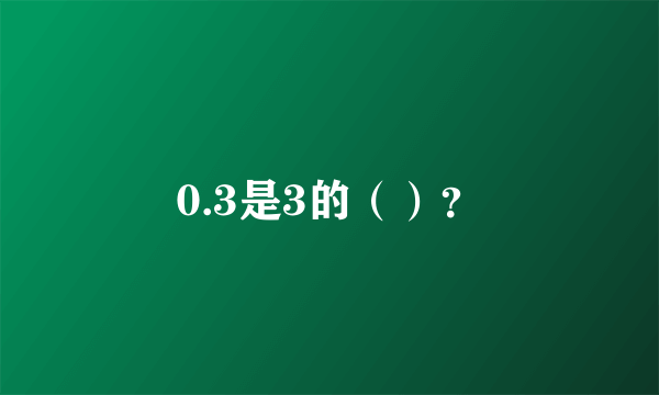 0.3是3的（）？