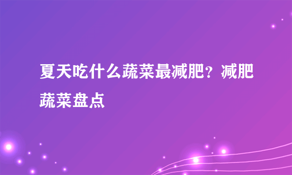 夏天吃什么蔬菜最减肥？减肥蔬菜盘点