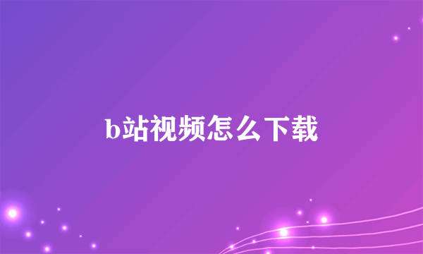 b站视频怎么下载