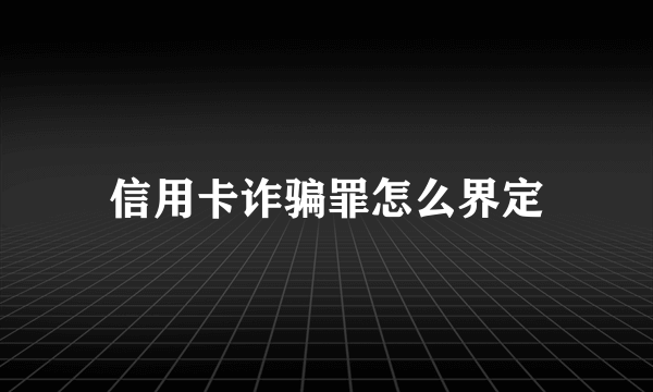 信用卡诈骗罪怎么界定