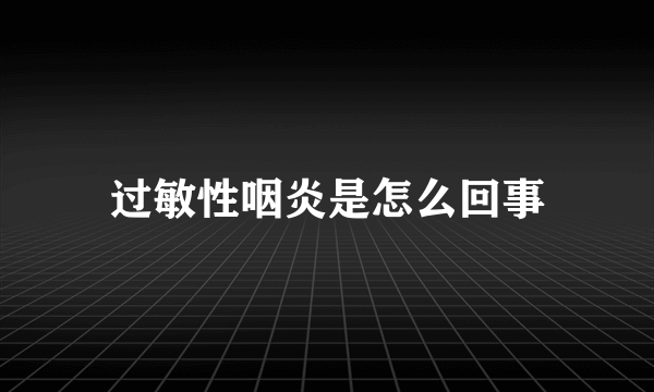 过敏性咽炎是怎么回事