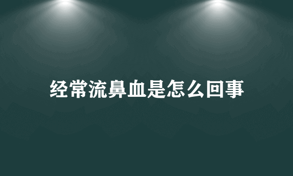 经常流鼻血是怎么回事