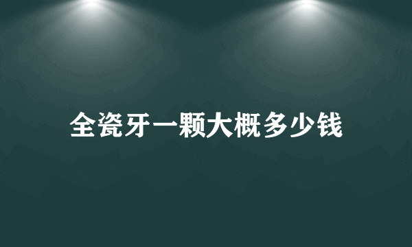 全瓷牙一颗大概多少钱