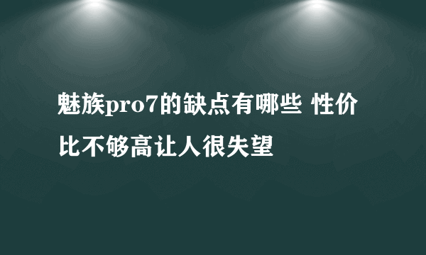 魅族pro7的缺点有哪些 性价比不够高让人很失望