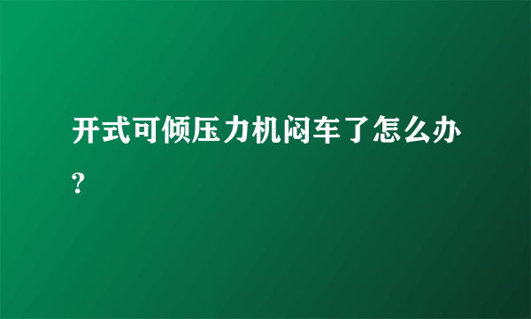 开式可倾压力机闷车了怎么办?