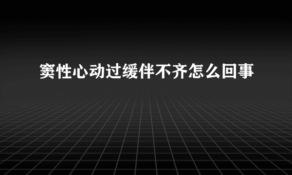 窦性心动过缓伴不齐怎么回事