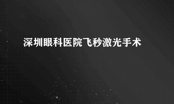 深圳眼科医院飞秒激光手术      