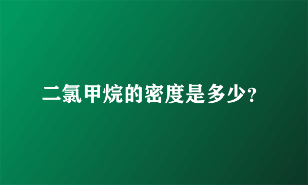 二氯甲烷的密度是多少？