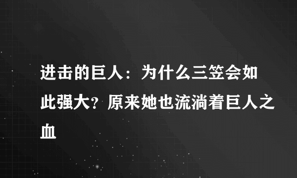 进击的巨人：为什么三笠会如此强大？原来她也流淌着巨人之血