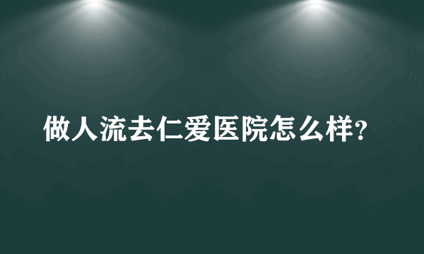 做人流去仁爱医院怎么样？