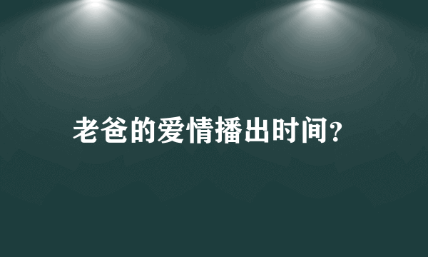 老爸的爱情播出时间？