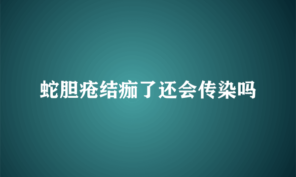 蛇胆疮结痂了还会传染吗