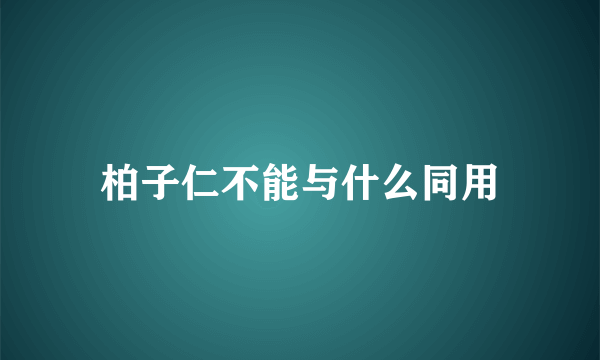 柏子仁不能与什么同用