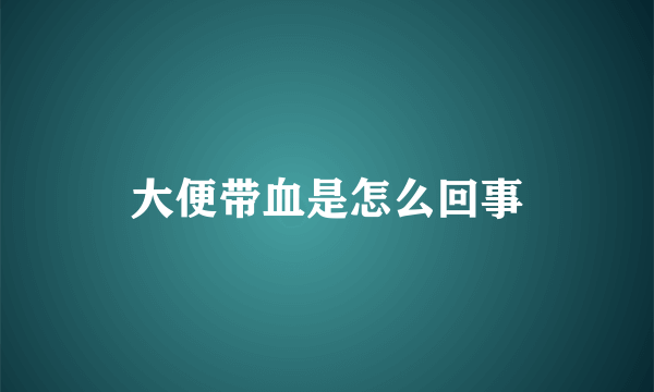 大便带血是怎么回事