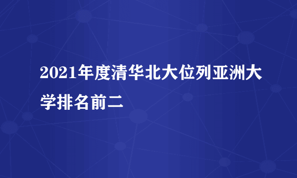 2021年度清华北大位列亚洲大学排名前二