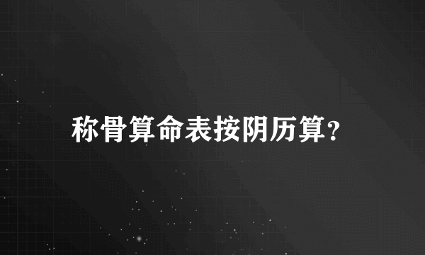 称骨算命表按阴历算？