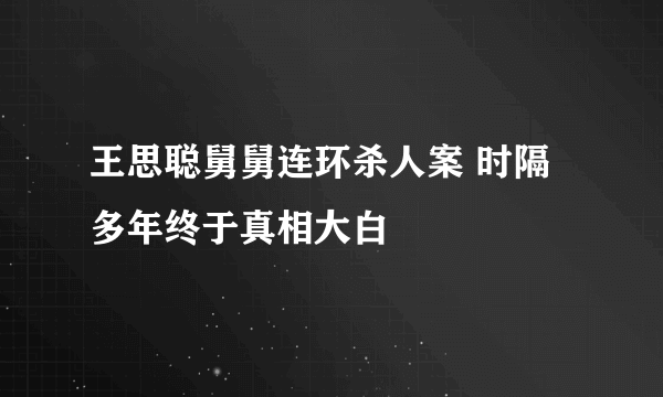 王思聪舅舅连环杀人案 时隔多年终于真相大白