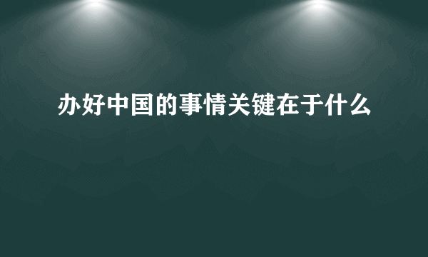 办好中国的事情关键在于什么