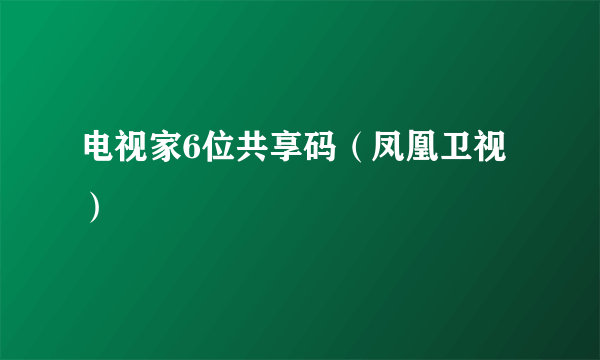 电视家6位共享码（凤凰卫视）