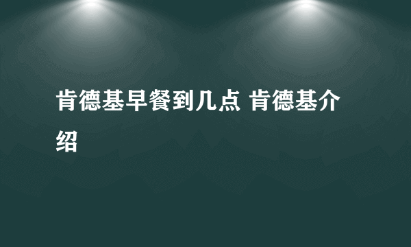 肯德基早餐到几点 肯德基介绍