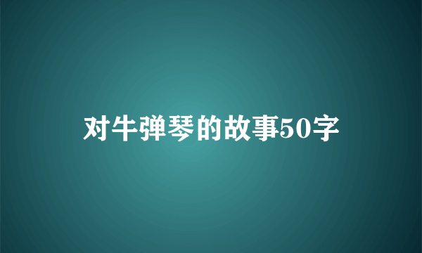 对牛弹琴的故事50字