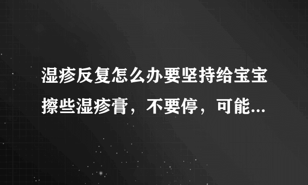 湿疹反复怎么办要坚持给宝宝擦些湿疹膏，不要停，可能...