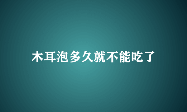 木耳泡多久就不能吃了