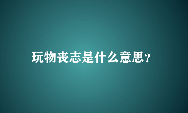 玩物丧志是什么意思？