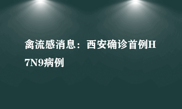 禽流感消息：西安确诊首例H7N9病例