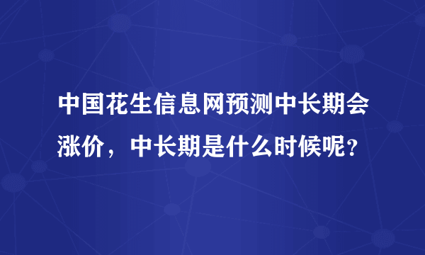 中国花生信息网预测中长期会涨价，中长期是什么时候呢？