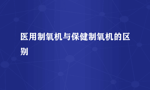 医用制氧机与保健制氧机的区别