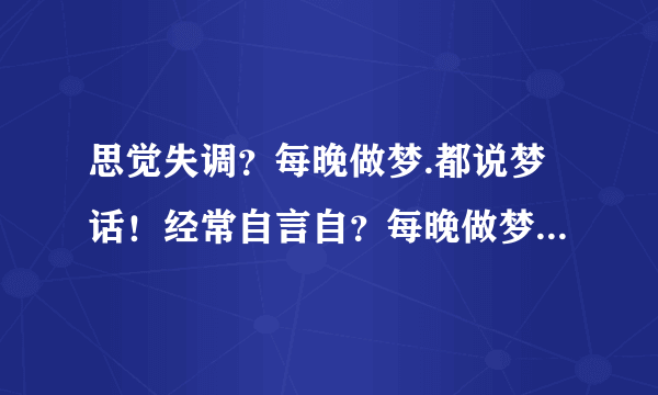 思觉失调？每晚做梦.都说梦话！经常自言自？每晚做梦....