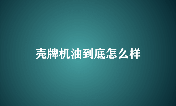 壳牌机油到底怎么样