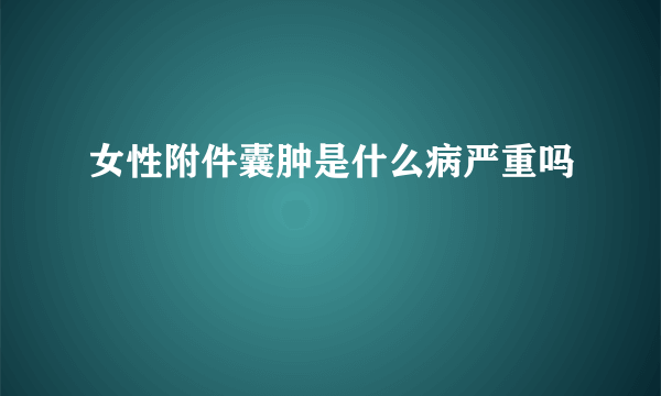 女性附件囊肿是什么病严重吗