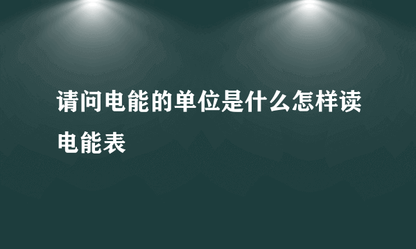 请问电能的单位是什么怎样读电能表