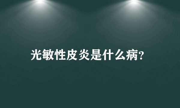 光敏性皮炎是什么病？