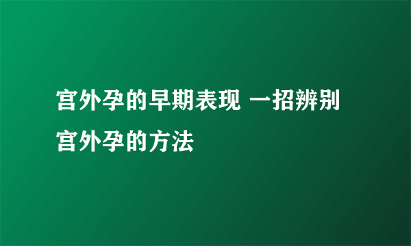 宫外孕的早期表现 一招辨别宫外孕的方法