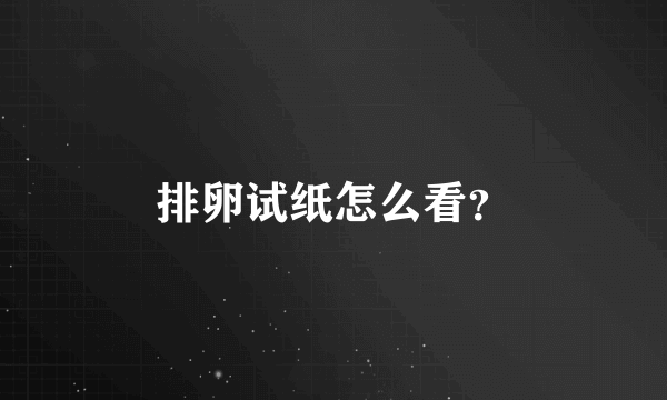 排卵试纸怎么看？