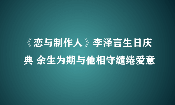 《恋与制作人》李泽言生日庆典 余生为期与他相守缱绻爱意