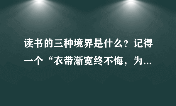 读书的三种境界是什么？记得一个“衣带渐宽终不悔，为伊消得人憔悴”