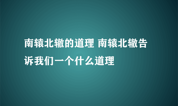 南辕北辙的道理 南辕北辙告诉我们一个什么道理