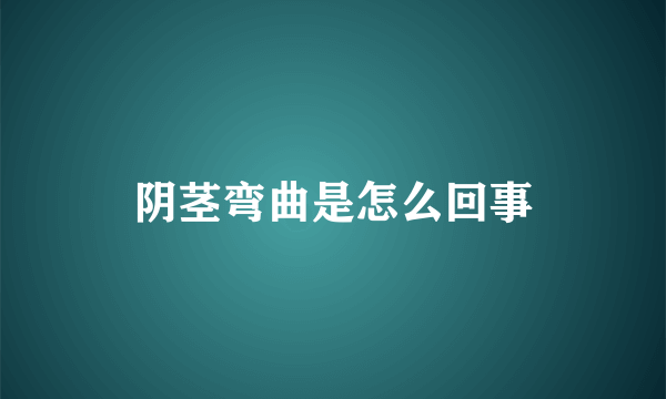 阴茎弯曲是怎么回事